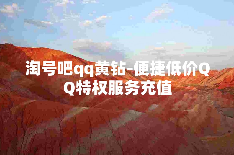 淘号吧qq黄钻-便捷低价QQ特权服务充值