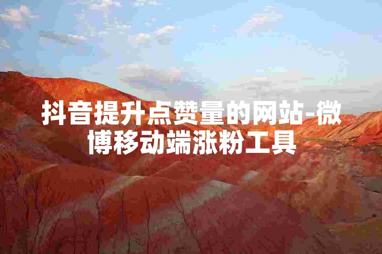 抖音提升点赞量的网站-微博移动端涨粉工具