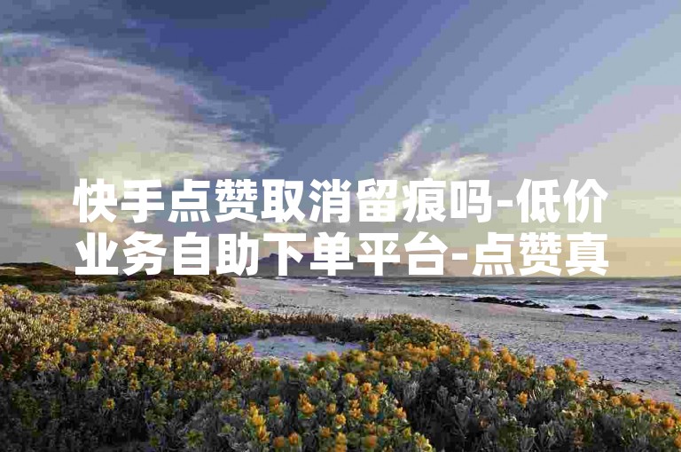 快手点赞取消留痕吗-低价业务自助下单平台-点赞真实否-官网充快币途径