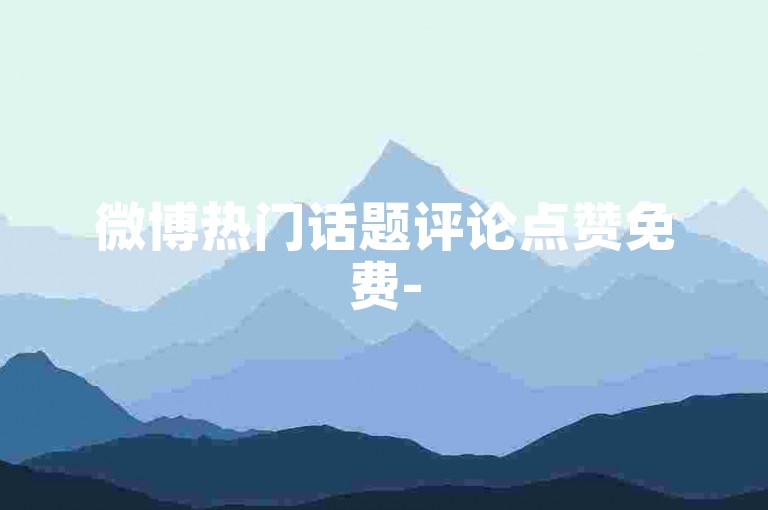 微博热门话题评论点赞免费-