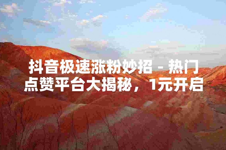 抖音极速涨粉妙招 - 热门点赞平台大揭秘，1元开启粉丝增长之路