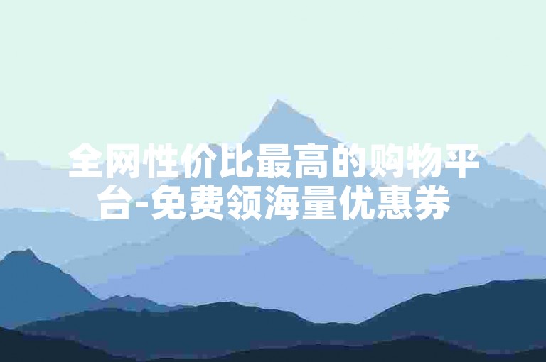 全网性价比最高的购物平台-免费领海量优惠券