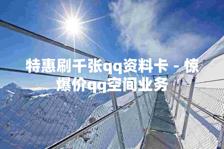 特惠刷千张qq资料卡 - 惊爆价qq空间业务