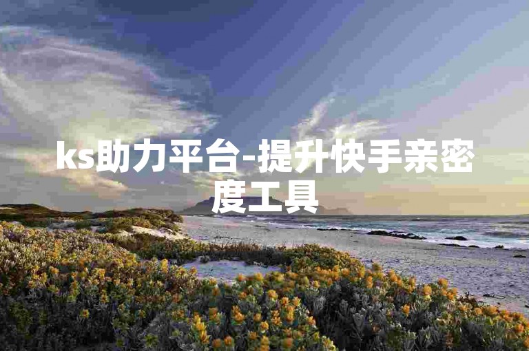 ks助力平台-提升快手亲密度工具