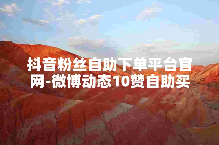 抖音粉丝自助下单平台官网-微博动态10赞自助买