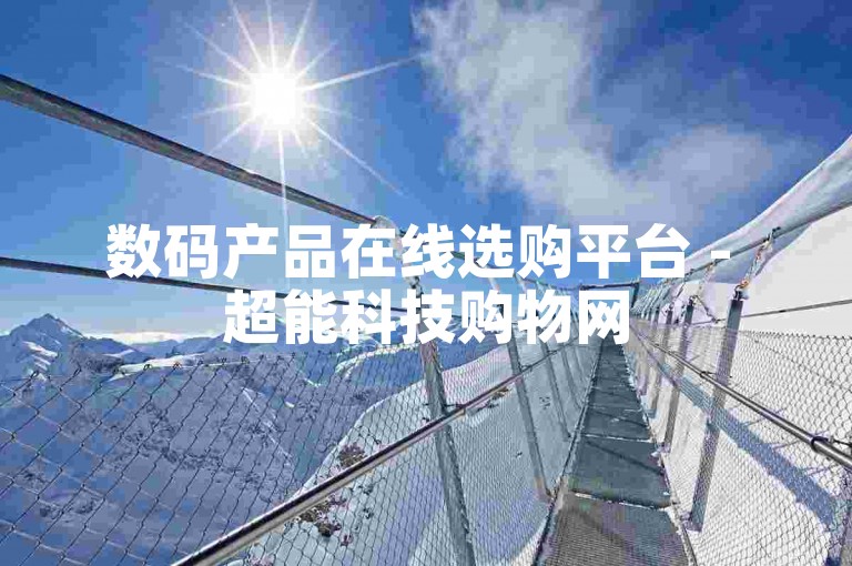 数码产品在线选购平台 - 超能科技购物网