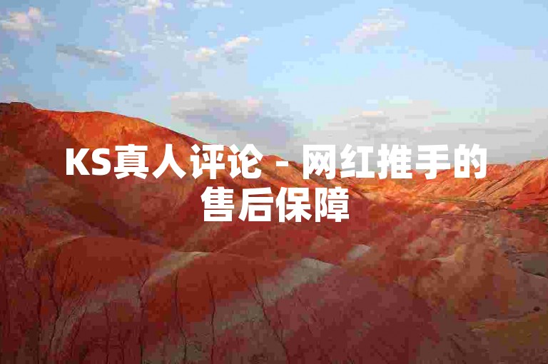 KS真人评论 - 网红推手的售后保障