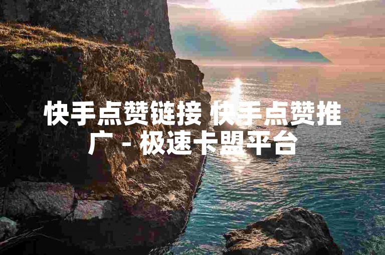 快手点赞链接 快手点赞推广 - 极速卡盟平台