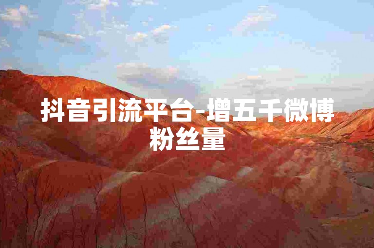 抖音引流平台-增五千微博粉丝量
