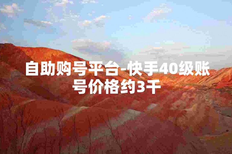 自助购号平台-快手40级账号价格约3千