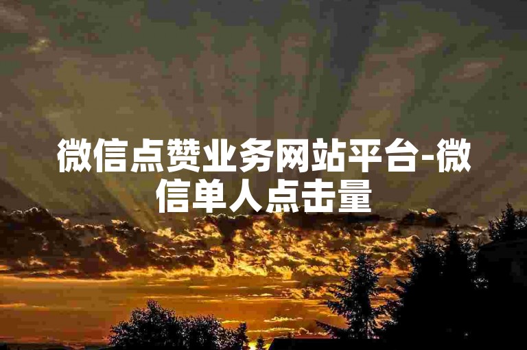 微信点赞业务网站平台-微信单人点击量