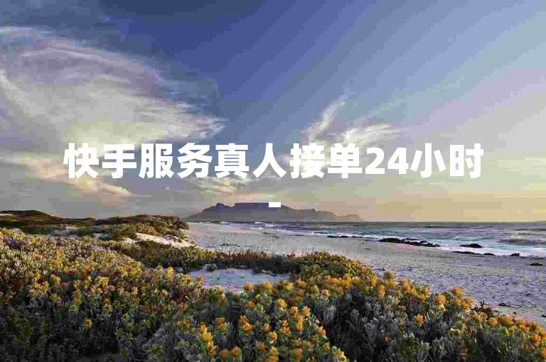 快手服务真人接单24小时-