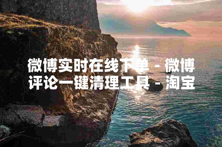 微博实时在线下单 - 微博评论一键清理工具 - 淘宝0.1元红包后续 - 微信好友破千
