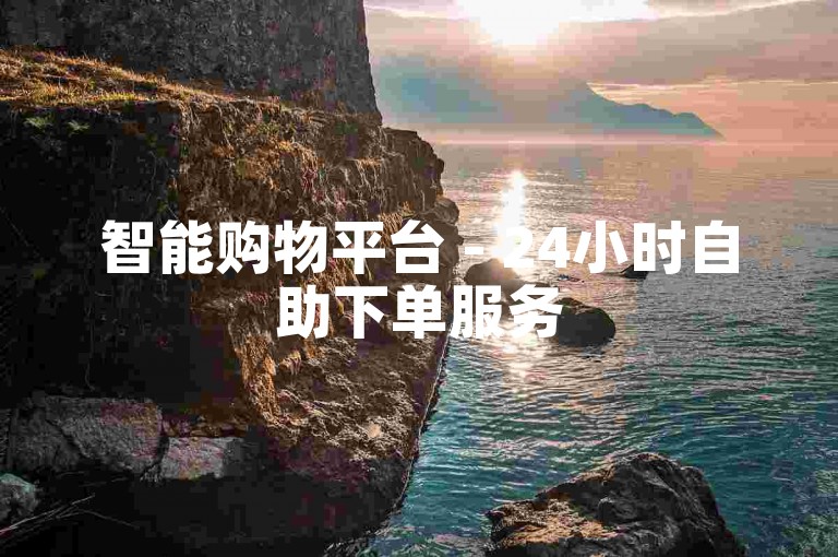 智能购物平台 - 24小时自助下单服务