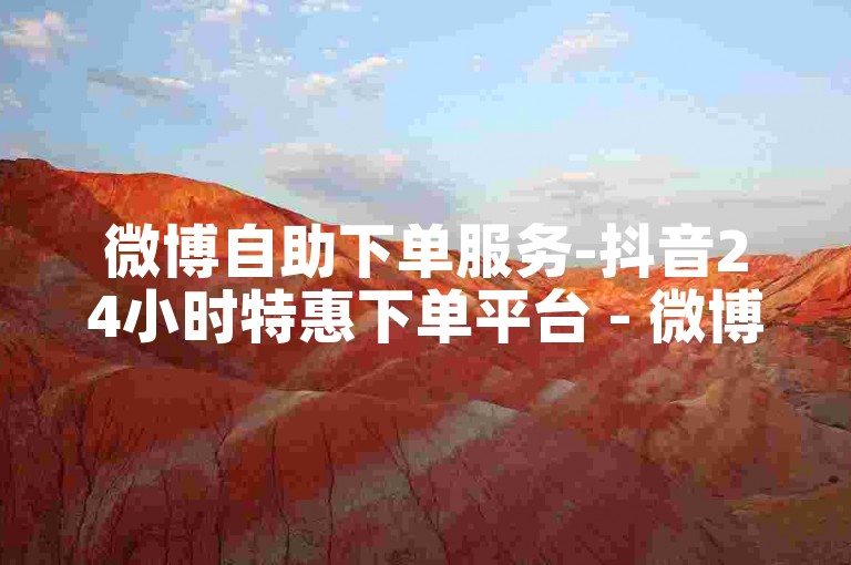 微博自助下单服务-抖音24小时特惠下单平台 - 微博评论24小时下单支付宝支付 - 自助下单ks超低价