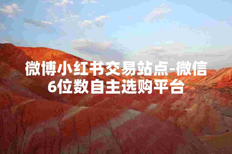 微博小红书交易站点-微信6位数自主选购平台