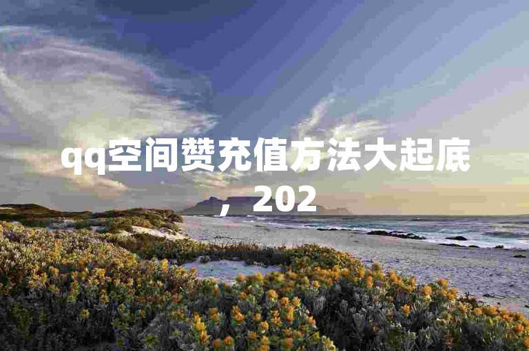 qq空间赞充值方法大起底，2025最新途径全解析