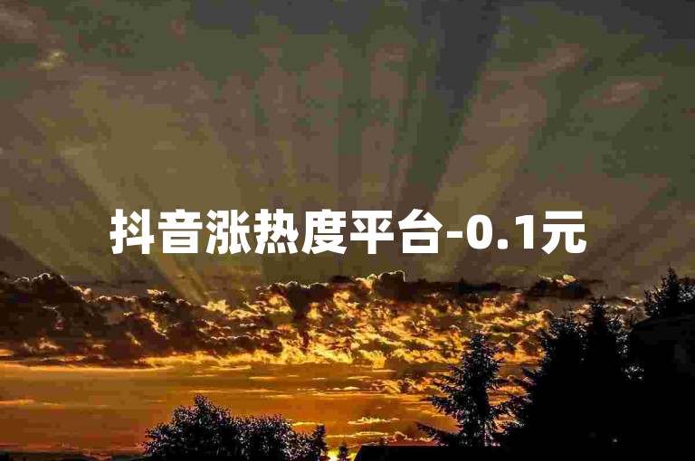 抖音涨热度平台-0.1元