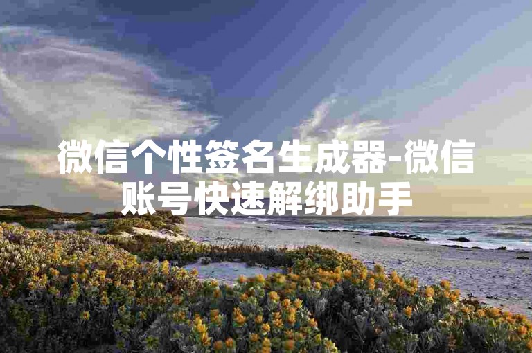微信个性签名生成器-微信账号快速解绑助手