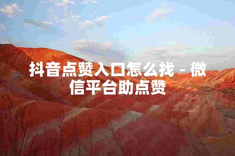抖音点赞入口怎么找 - 微信平台助点赞