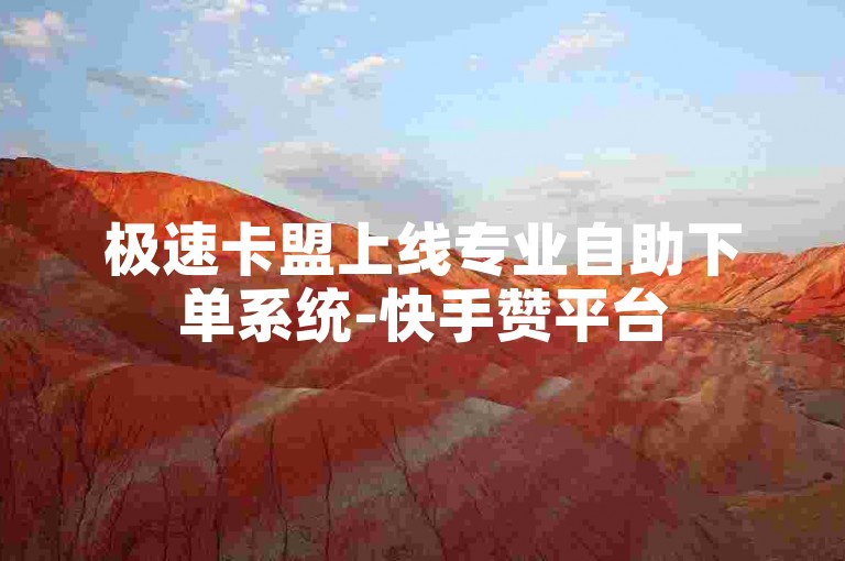 极速卡盟上线专业自助下单系统-快手赞平台