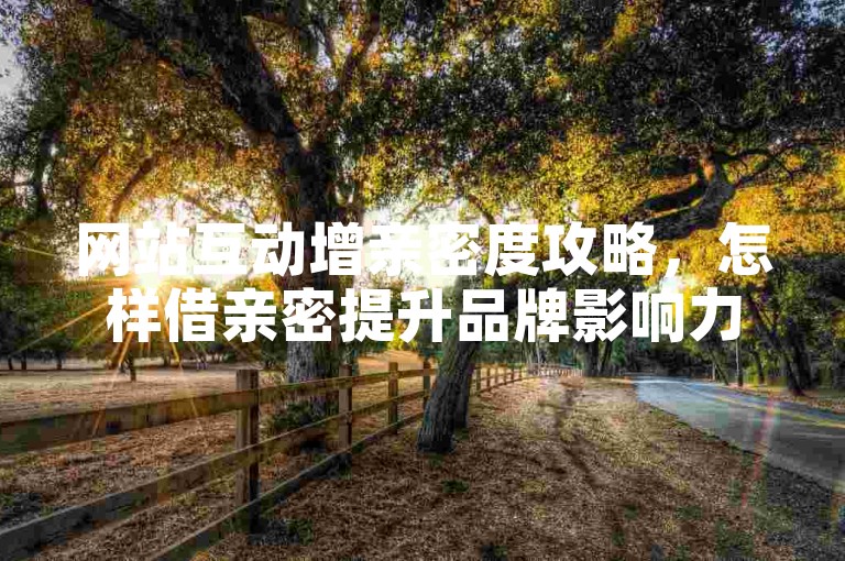 网站互动增亲密度攻略，怎样借亲密提升品牌影响力？