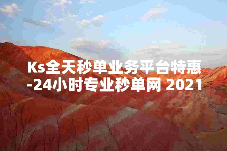 Ks全天秒单业务平台特惠-24小时专业秒单网 2021年人气榜首