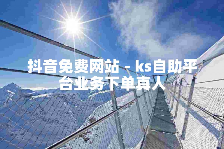 抖音免费网站 - ks自助平台业务下单真人