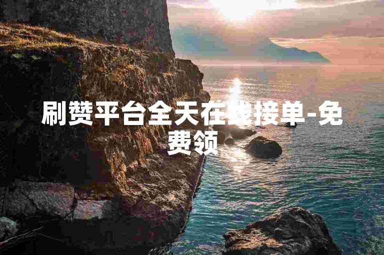 刷赞平台全天在线接单-免费领50赞，抖音助力提升账号热度