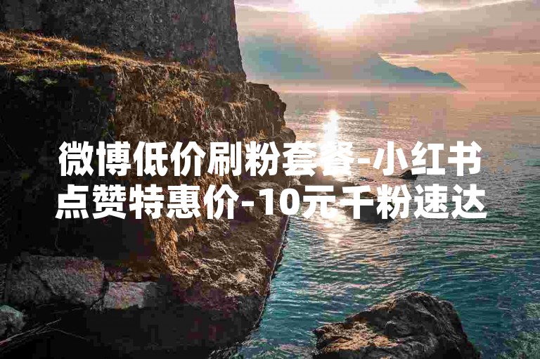 微博低价刷粉套餐-小红书点赞特惠价-10元千粉速达-安卓充值优惠