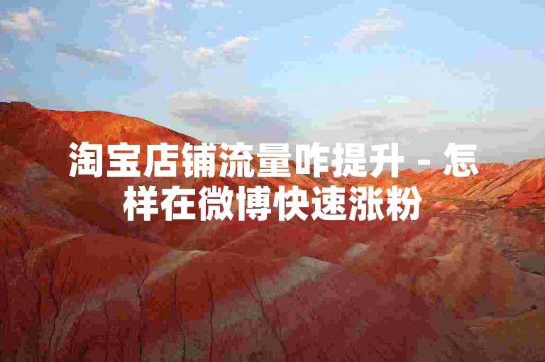 淘宝店铺流量咋提升 - 怎样在微博快速涨粉 5000 +？
