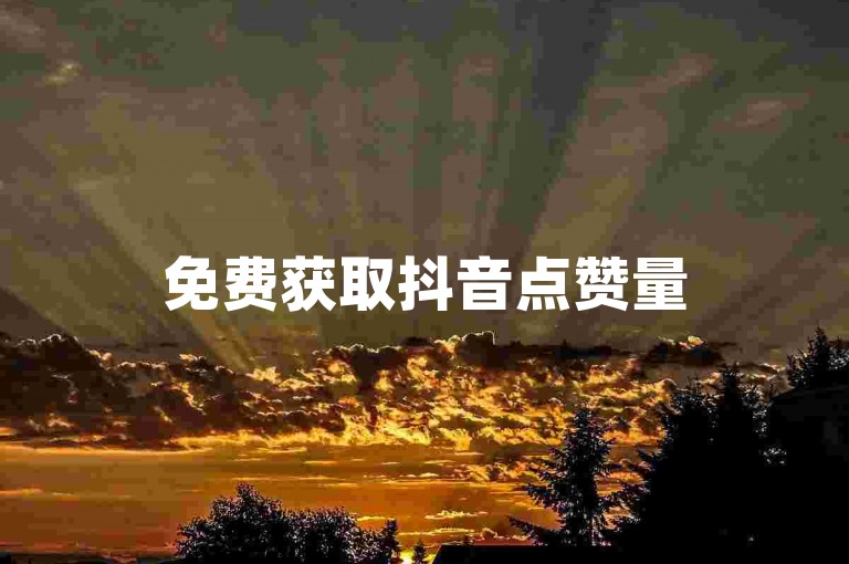免费获取抖音点赞量50-优质自助下单平台推荐 享受超低价-小白龙马山有限责任公司-