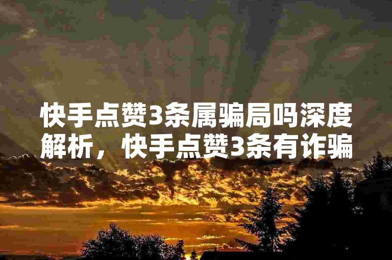 快手点赞3条属骗局吗深度解析，快手点赞3条有诈骗嫌疑？来辨真相！2025须知-空间引流量秘籍