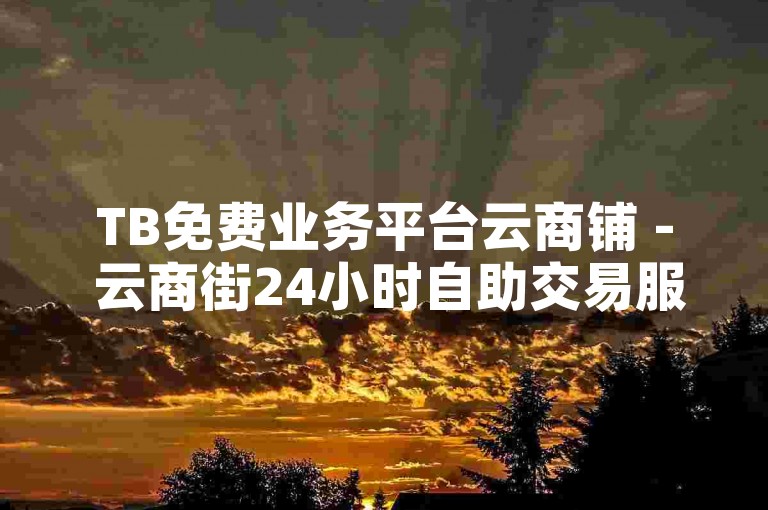 TB免费业务平台云商铺 - 云商街24小时自助交易服务