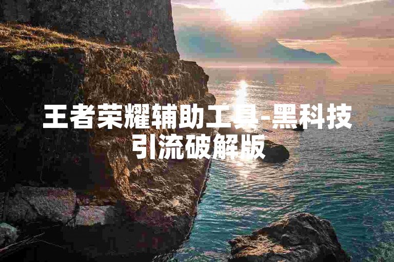 王者荣耀辅助工具-黑科技引流破解版