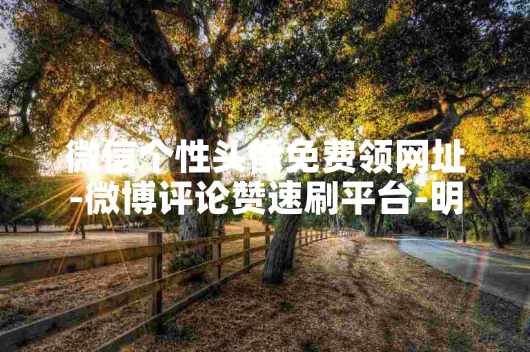 微信个性头像免费领网址-微博评论赞速刷平台-明星同款商城小红书业务-ks点赞即时到