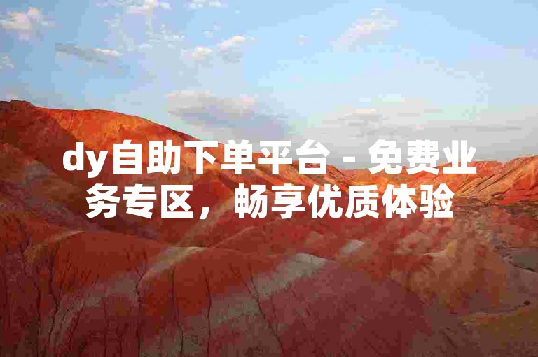 dy自助下单平台 - 免费业务专区，畅享优质体验