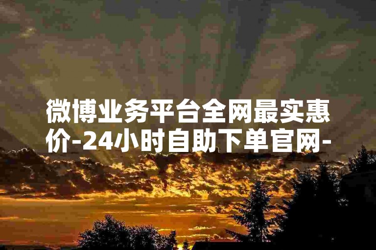 微博业务平台全网最实惠价-24小时自助下单官网-小红书业务低价速刷网站-2024官方严正声明！