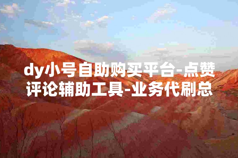 dy小号自助购买平台-点赞评论辅助工具-业务代刷总站-唱吧热门22年