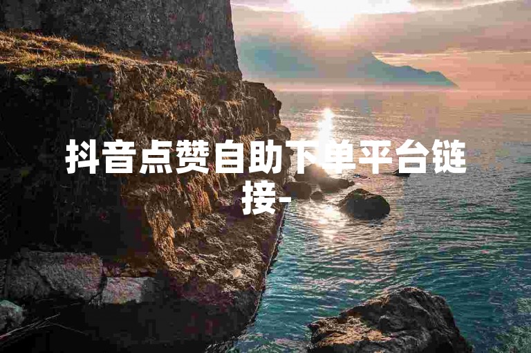 抖音点赞自助下单平台链接-