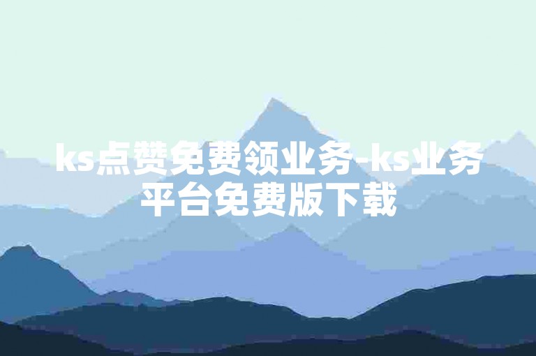 ks点赞免费领业务-ks业务平台免费版下载