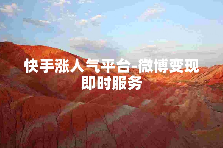 快手涨人气平台-微博变现即时服务