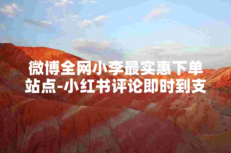 微博全网小李最实惠下单站点-小红书评论即时到支付宝付款