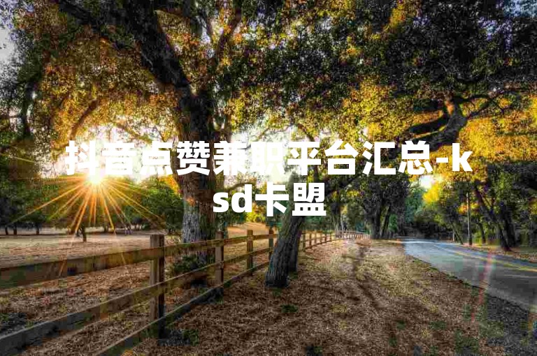 抖音点赞兼职平台汇总-ksd卡盟