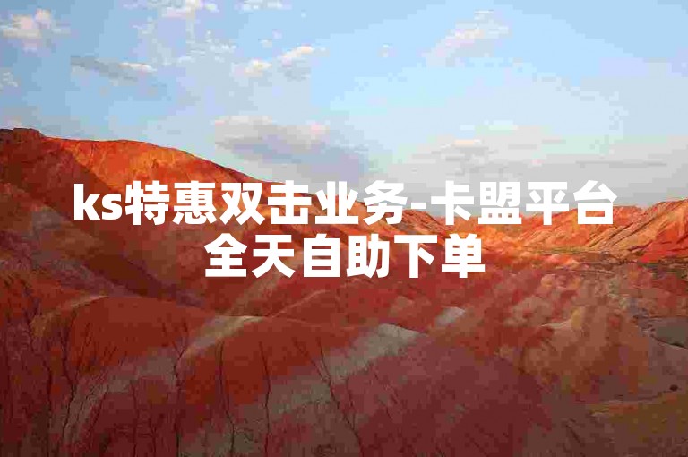 ks特惠双击业务-卡盟平台全天自助下单