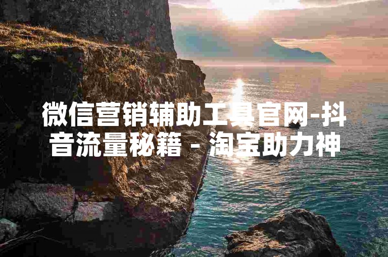 微信营销辅助工具官网-抖音流量秘籍 - 淘宝助力神器 - 星耀卡盟平台