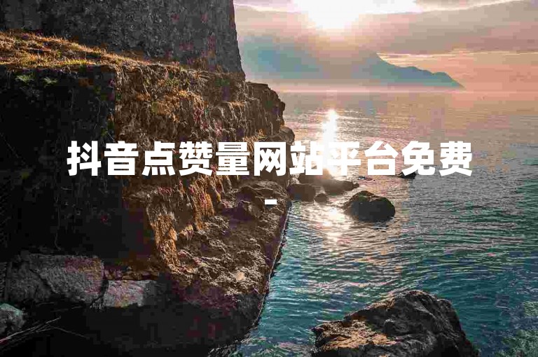 抖音点赞量网站平台免费-