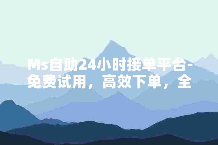 Ms自助24小时接单平台-免费试用，高效下单，全天服务，邀您畅享!