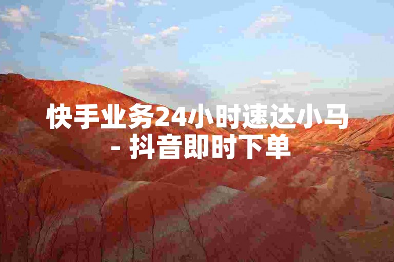 快手业务24小时速达小马 - 抖音即时下单