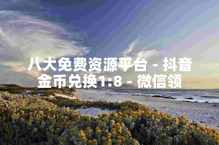 八大免费资源平台 - 抖音金币兑换1:8 - 微信领500赞站点 - 影视会员批发中心